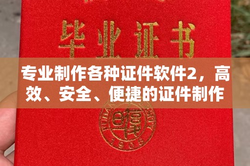 江南专业制作各种证件软件2，高效、安全、便捷的证件制作解决方案